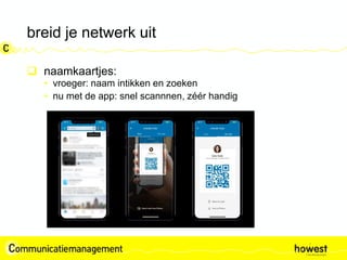 breid je netwerk uit
 naamkaartjes:
• vroeger: naam intikken en zoeken
• nu met de app: snel scannnen, zéér handig
 