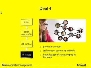 Deel 4
o premium account
o zelf content posten als individu
o bedrijfspagina/showcase pagina
beheren
 