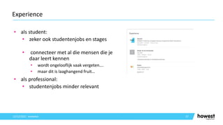 • als student:
• zeker ook studentenjobs en stages
• connecteer met al die mensen die je
daar leert kennen
• wordt ongelooflijk vaak vergeten….
• maar dit is laaghangend fruit…
• als professional:
• studentenjobs minder relevant
37
Experience
12/12/2021 Voettekst
 