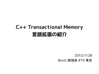 C++ Transactional Memory
     言語拡張の紹介



                       2012/7/28
               Boost.勉強会 #10 東京
 