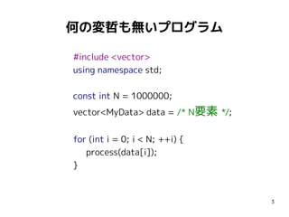 何の変哲も無いプログラム
#include <vector>
using namespace std;
const int N = 1000000;
vector<MyData> data = /* N要素 */;
for (int i = 0; i < N; ++i) {
process(data[i]);
}

3

 