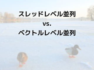 スレッドレベル並列
vs.
ベクトルレベル並列

45

 