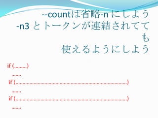 --countは省略-n にしよう
  -n3 とトークンが連結されてて
                       も
            使えるようにしよう
if (………)
   …….
 if (………………………………………………………………………)
   …….
 if (………………………………………………………………………)
   …….
 