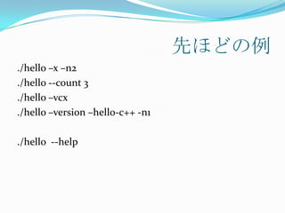 先ほどの例
./hello –x –n2
./hello --count 3
./hello –vcx
./hello –version –hello-c++ -n1

./hello --help
 