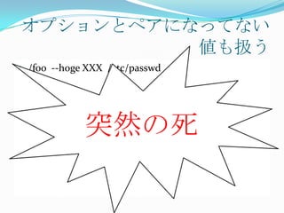 オプションとペアになってない
          値も扱う
 ./foo --hoge XXX /etc/passwd




              突然の死
 