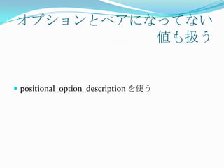オプションとペアになってない
          値も扱う


 positional_option_description を使う
 