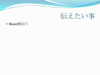 伝えたい事
 Boost使おう
 