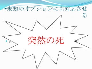 •未知のオプションにも対応させ
              る



              突然の死
 ./compiler-wrapper --compiler-option –O2 -lSDL
 
