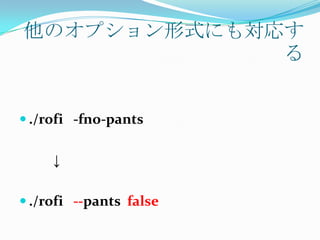 他のオプション形式にも対応す
             る


 ./rofi -fno-pants


     ↓

 ./rofi --pants false
 