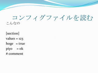 コンフィグファイルを読む
こんなの

[section]
value1 = 123
hoge = true
piyo = ok
# comment
 