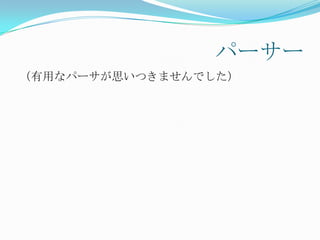 パーサー
（有用なパーサが思いつきませんでした）
 