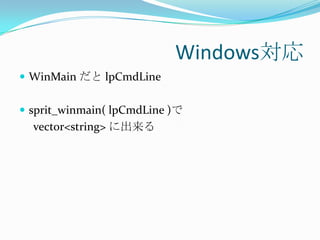 Windows対応
 WinMain だと lpCmdLine


 sprit_winmain( lpCmdLine )で
  vector<string> に出来る
 