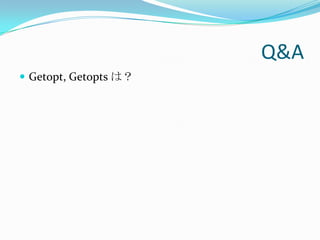 Q&A
 Getopt, Getopts は？
 