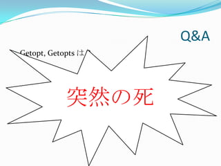 Q&A
 Getopt, Getopts は？




             突然の死
 