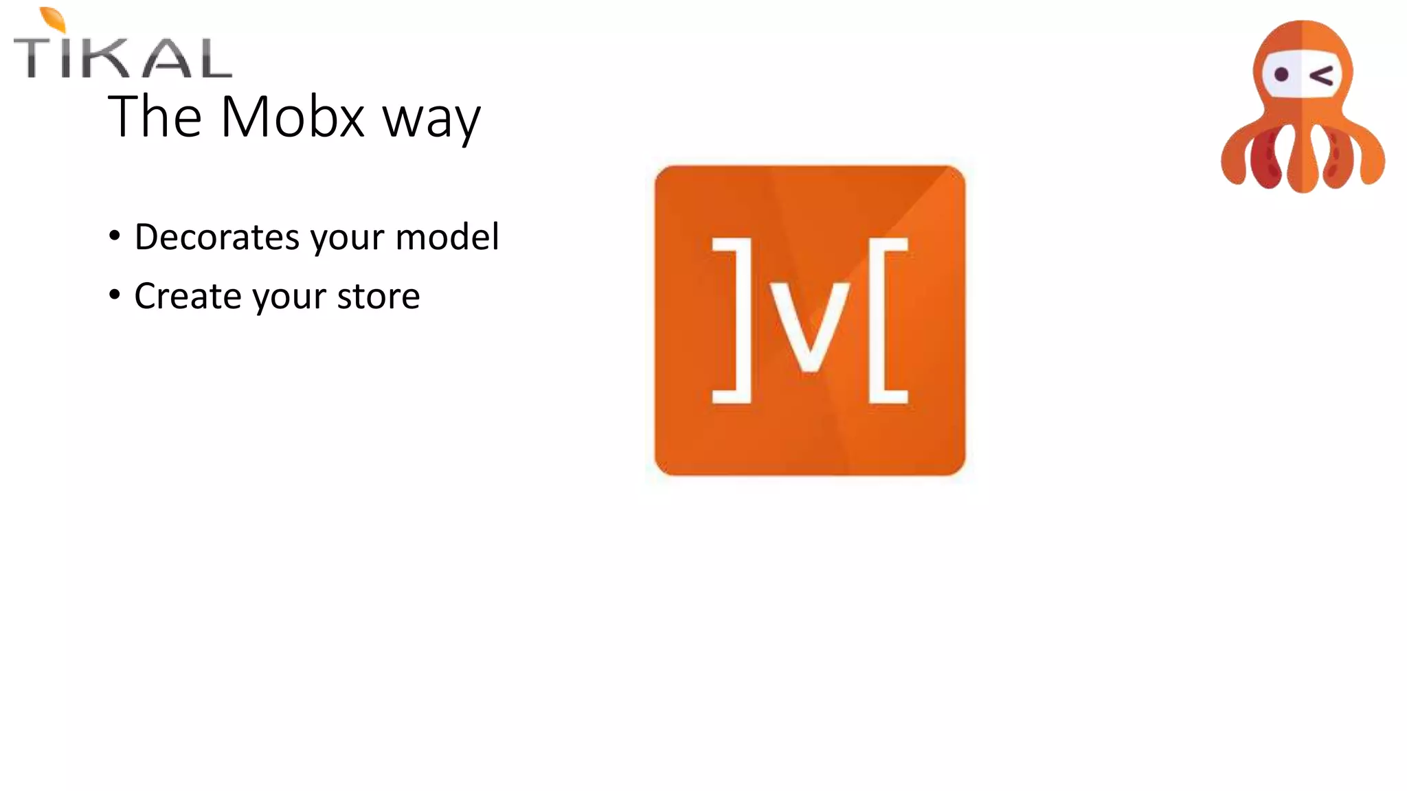 The Mobx way
• Decorates your model
• Create your store
 