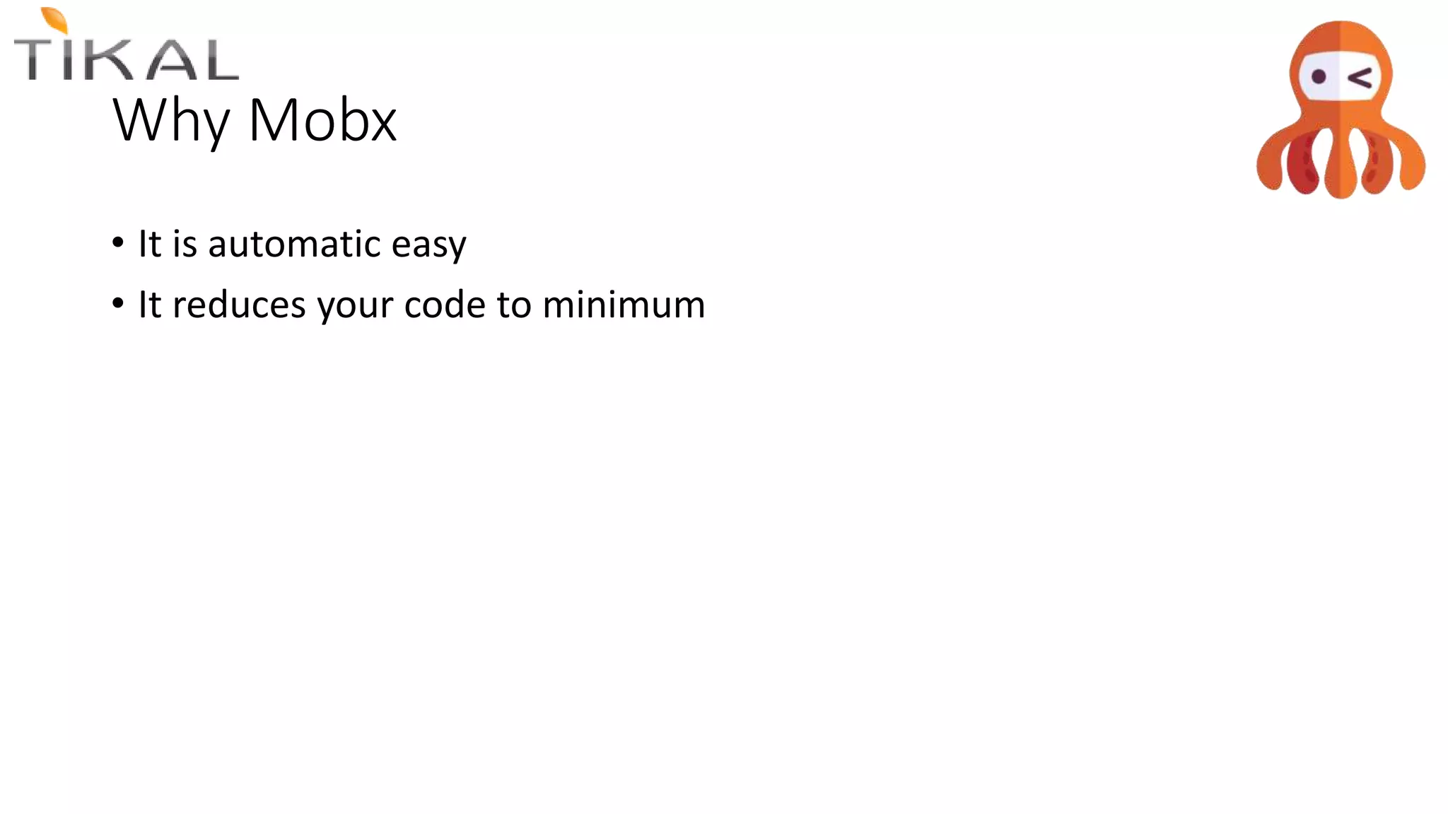 Why Mobx
• It is automatic easy
• It reduces your code to minimum
 