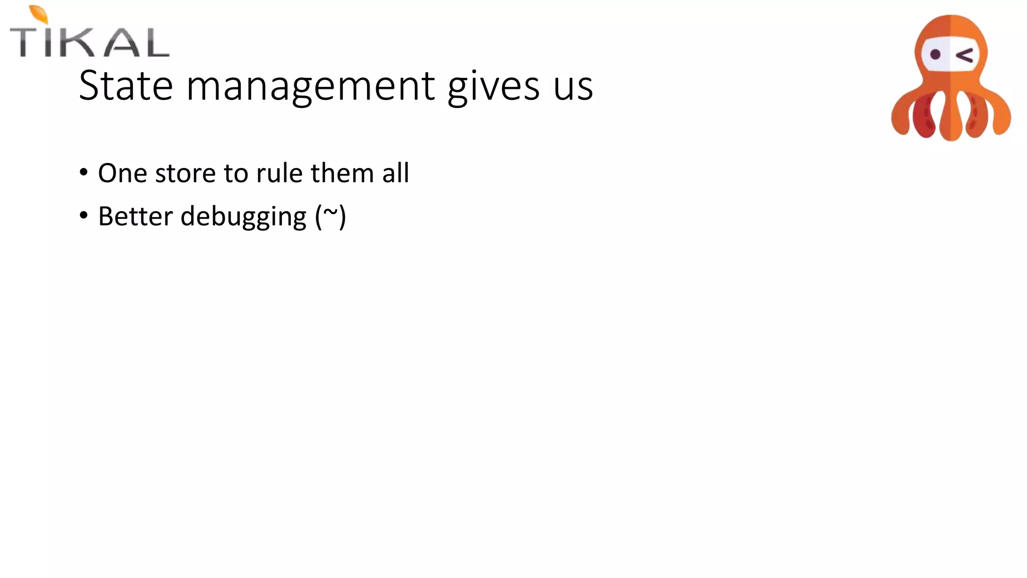 State management gives us
• One store to rule them all
• Better debugging (~)
 
