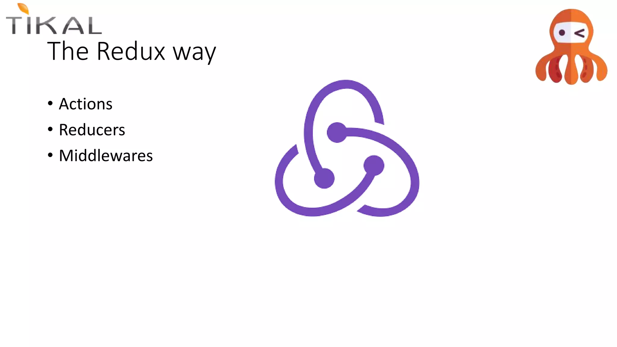The Redux way
• Actions
• Reducers
• Middlewares
 