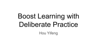 Boost Learning with
Deliberate Practice
Hou Yifeng
 