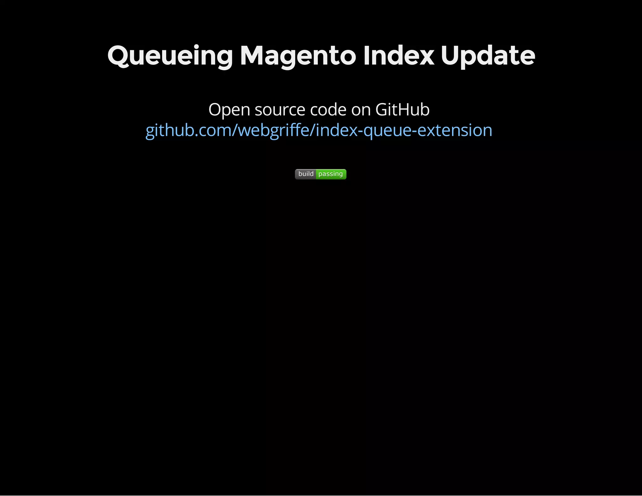 Queueing Magento Index Update
Open source code on GitHub
buildbuild passingpassing
github.com/webgriffe/index-queue-extension
 