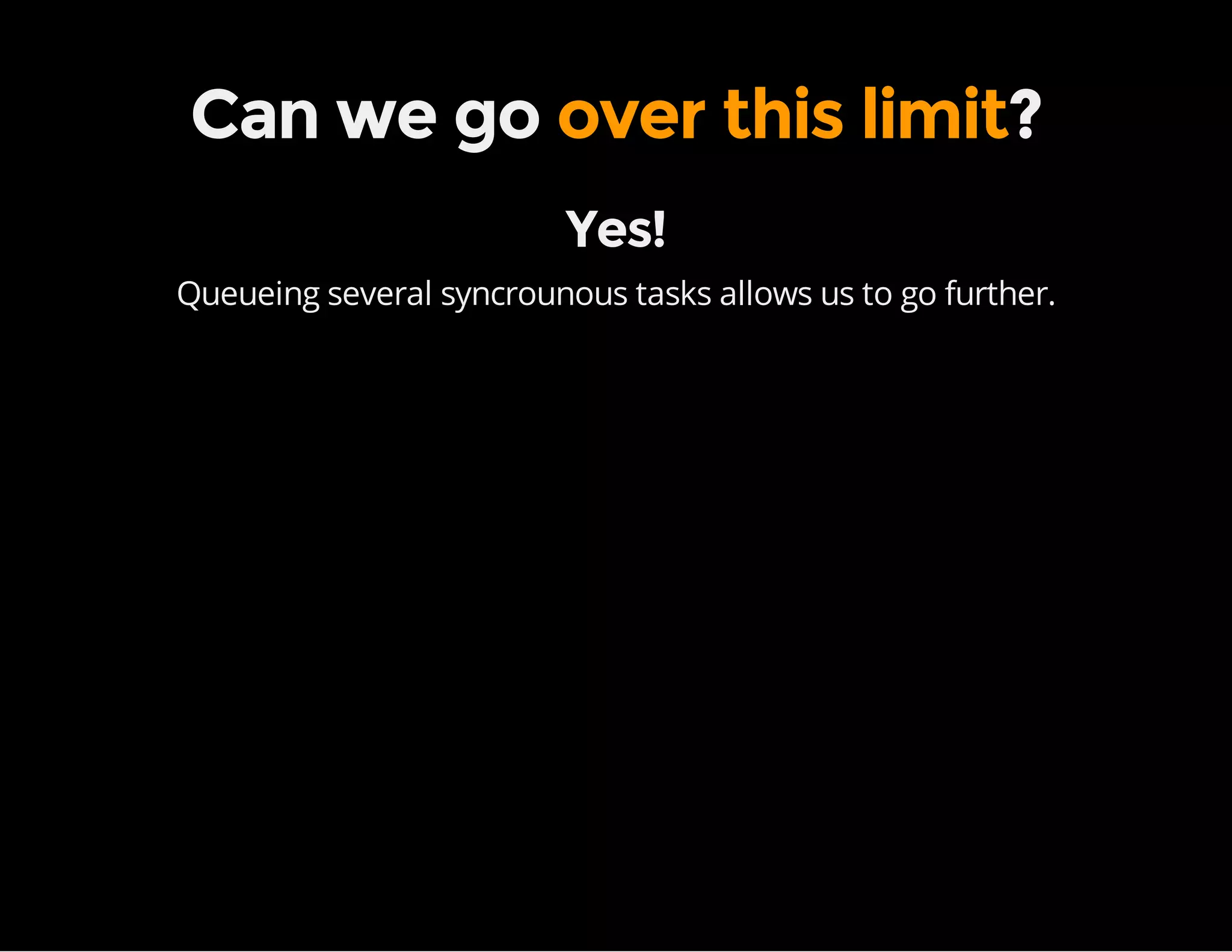 Can we go over this limit?
Yes!
Queueing several syncrounous tasks allows us to go further.
 
