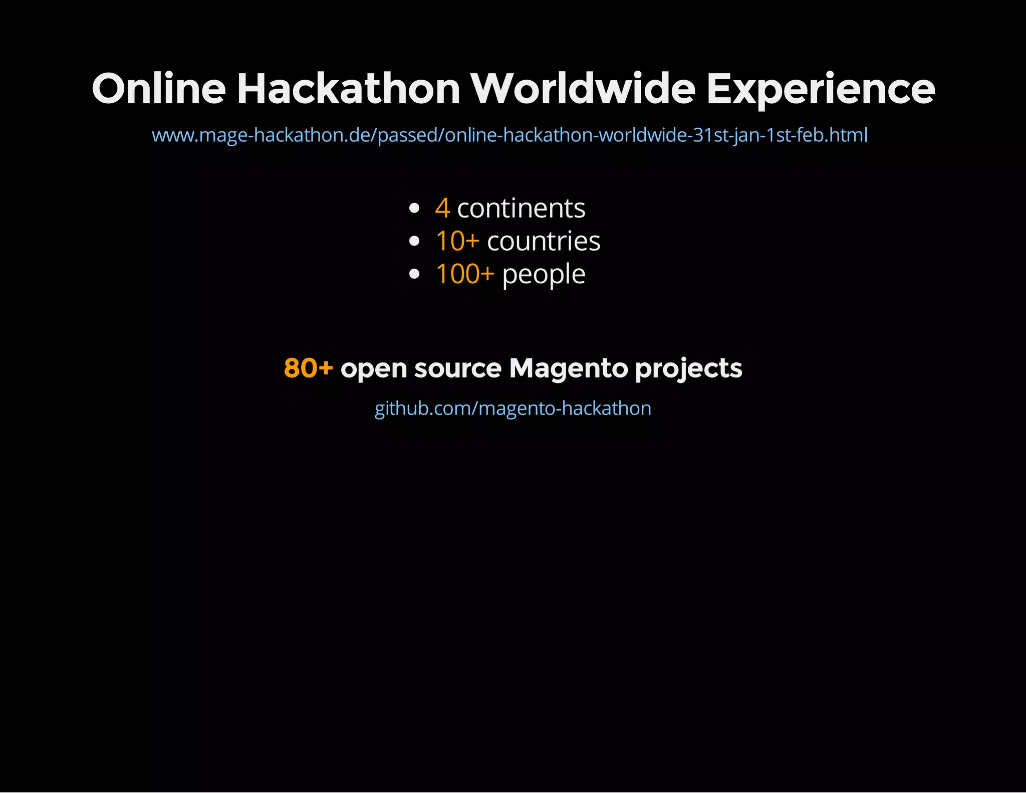 Online Hackathon Worldwide Experience
www.mage-hackathon.de/passed/online-hackathon-worldwide-31st-jan-1st-feb.html
4 continents
10+ countries
100+ people
80+ open source Magento projects
github.com/magento-hackathon
 