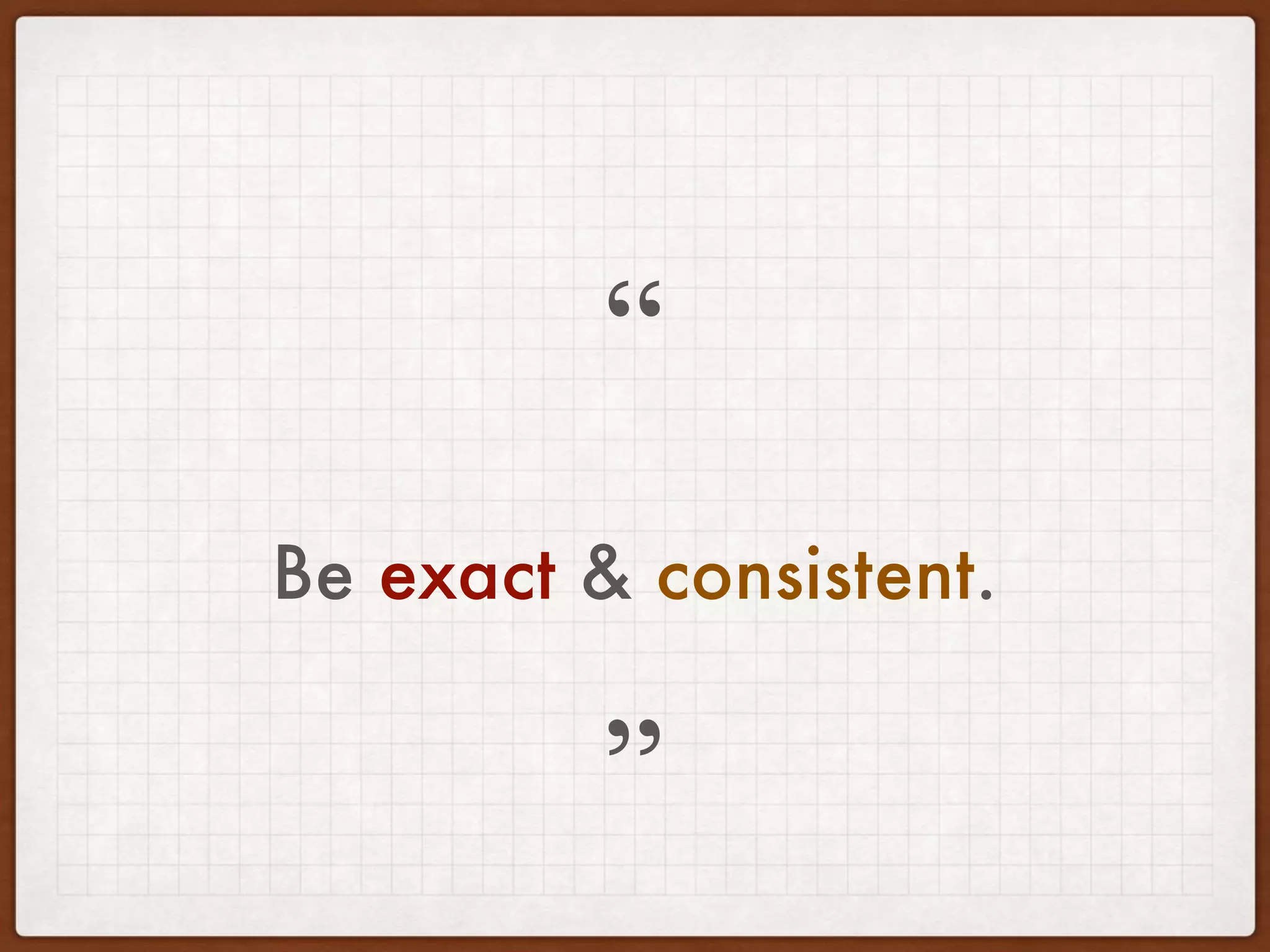 Be exact & consistent.
”
“
 