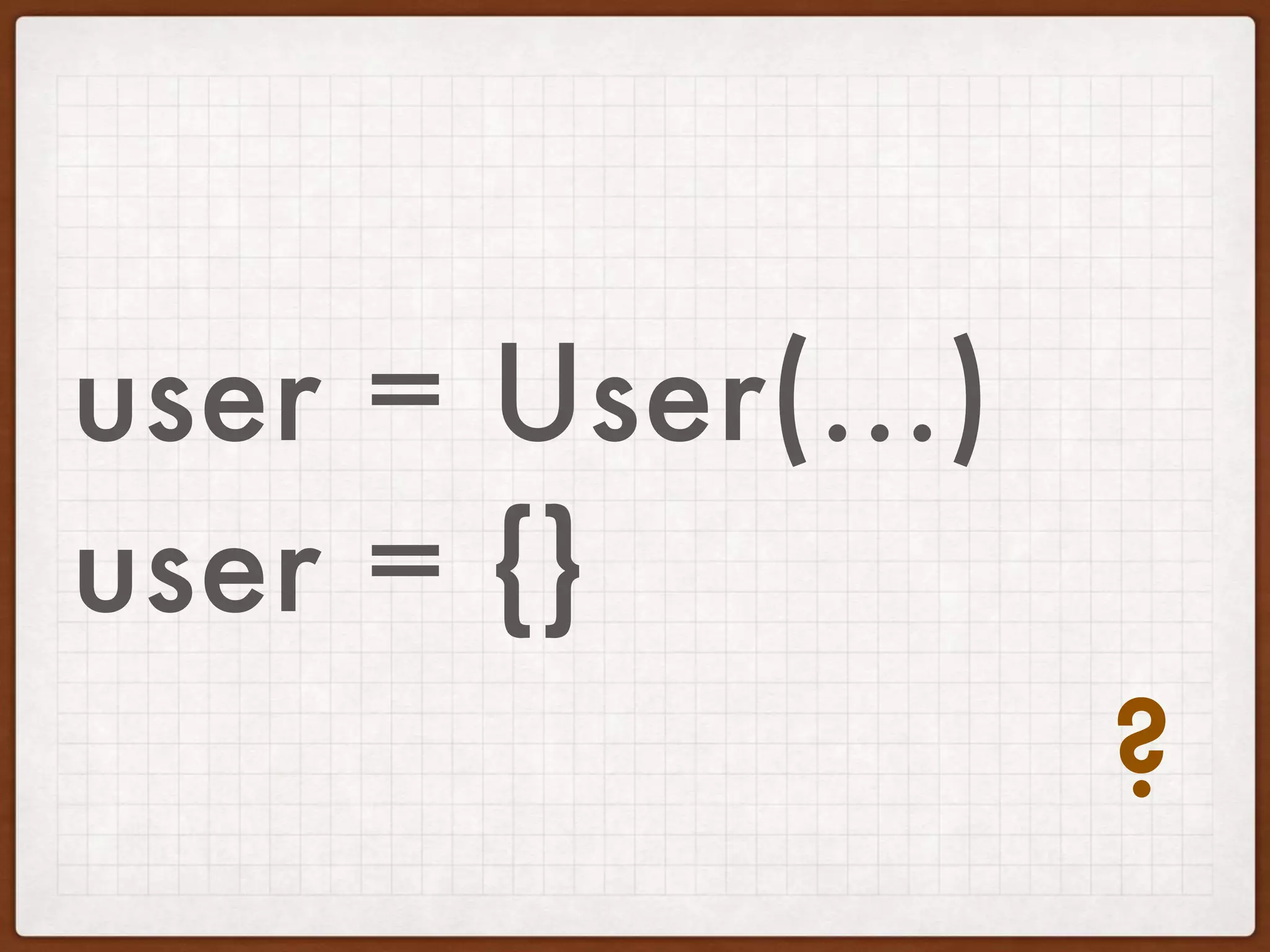 user = User(...)
user = {}
?
 