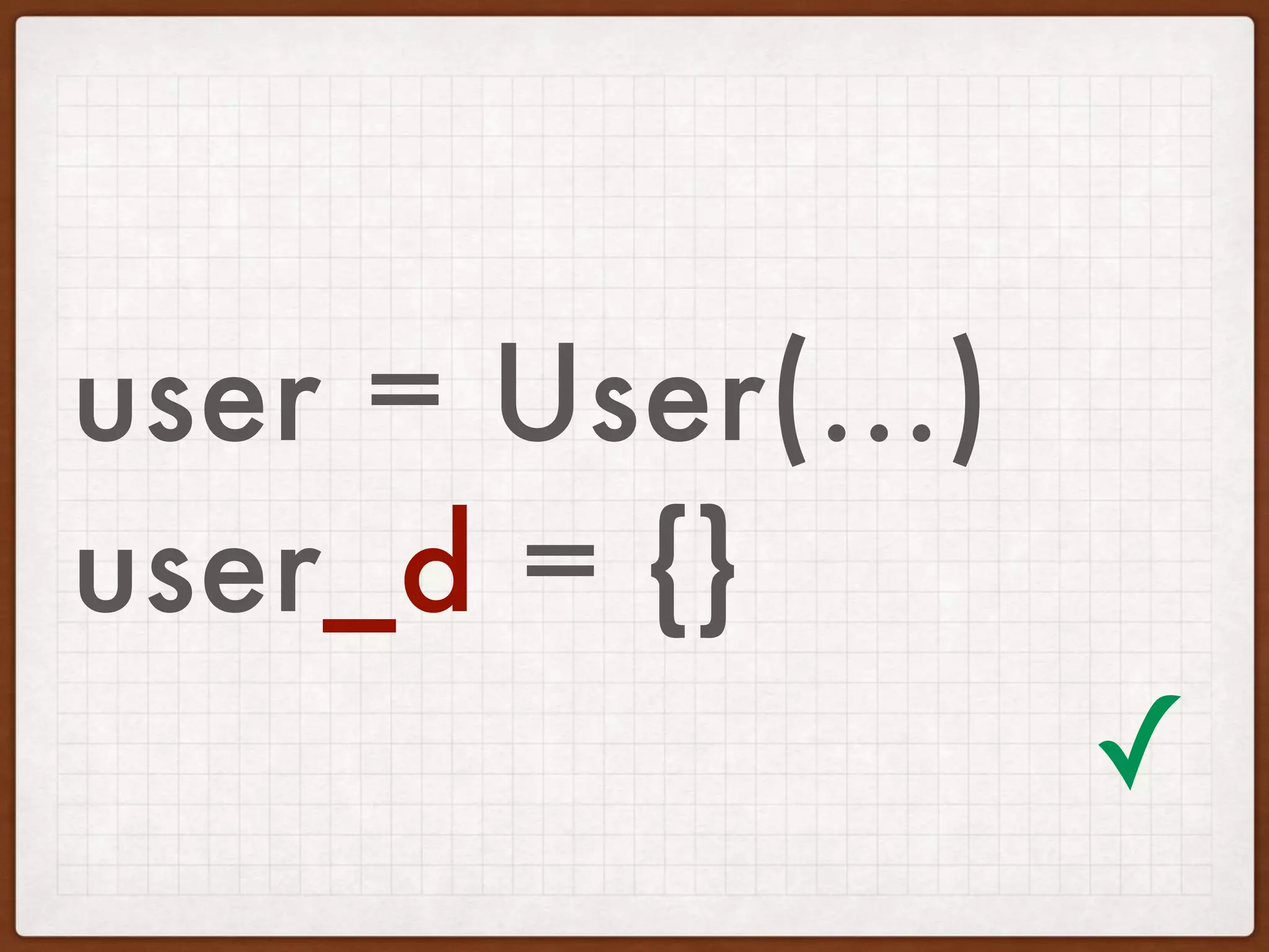 user = User(...)
user_d = {}
✓
 