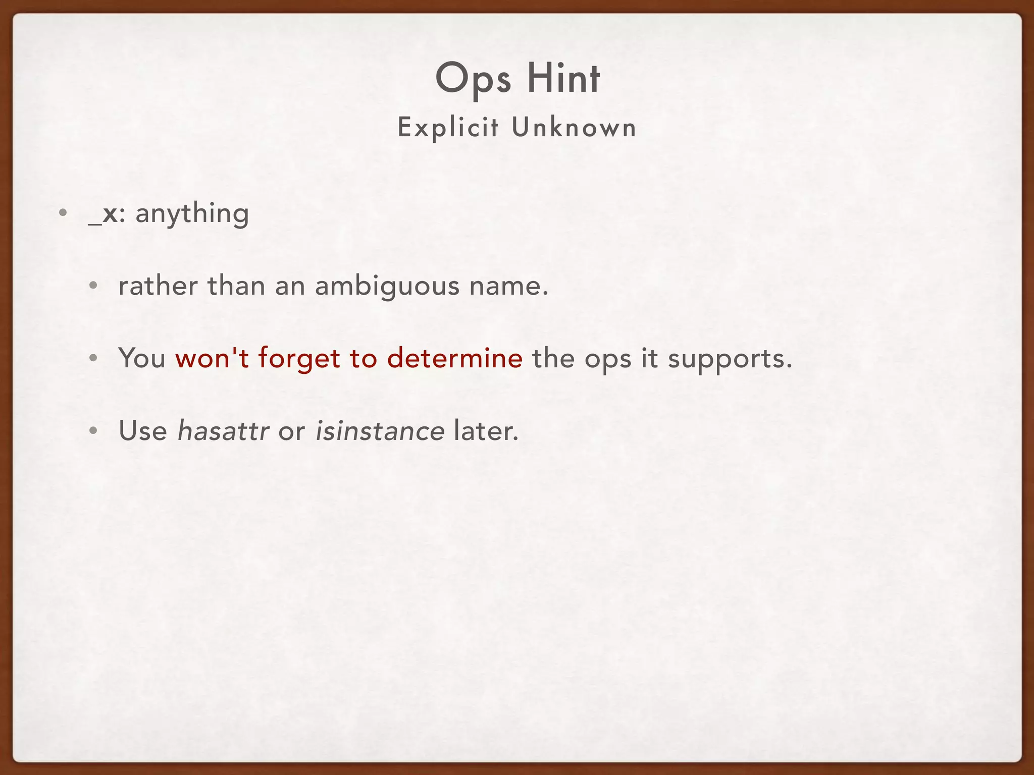 Explicit Unknown
Ops Hint
• _x: anything.
• Rather than an ambiguous name.
• You won't forget to determine the ops it supports.
• Use hasattr or isinstance later.
 