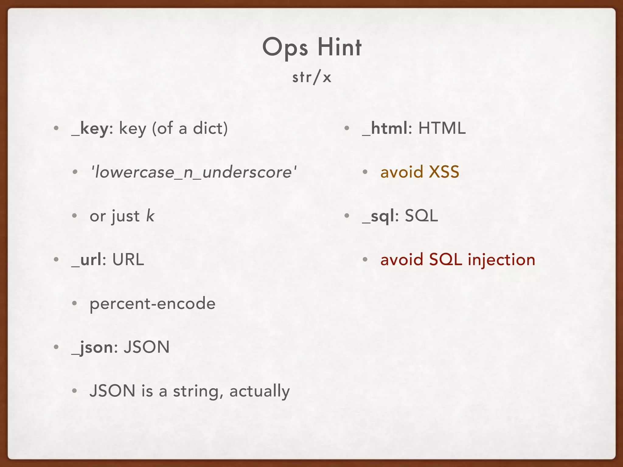str/x
Ops Hint
• _key: key (of a dict).
• 'lowercase_n_underscore'
• Or just k.
• _url: URL.
• Percent-encode.
• _json: JSON.
• JSON is a string, actually.
• _html: HTML.
• Avoid XSS.
• _sql: SQL.
• Avoid SQL injection.
 