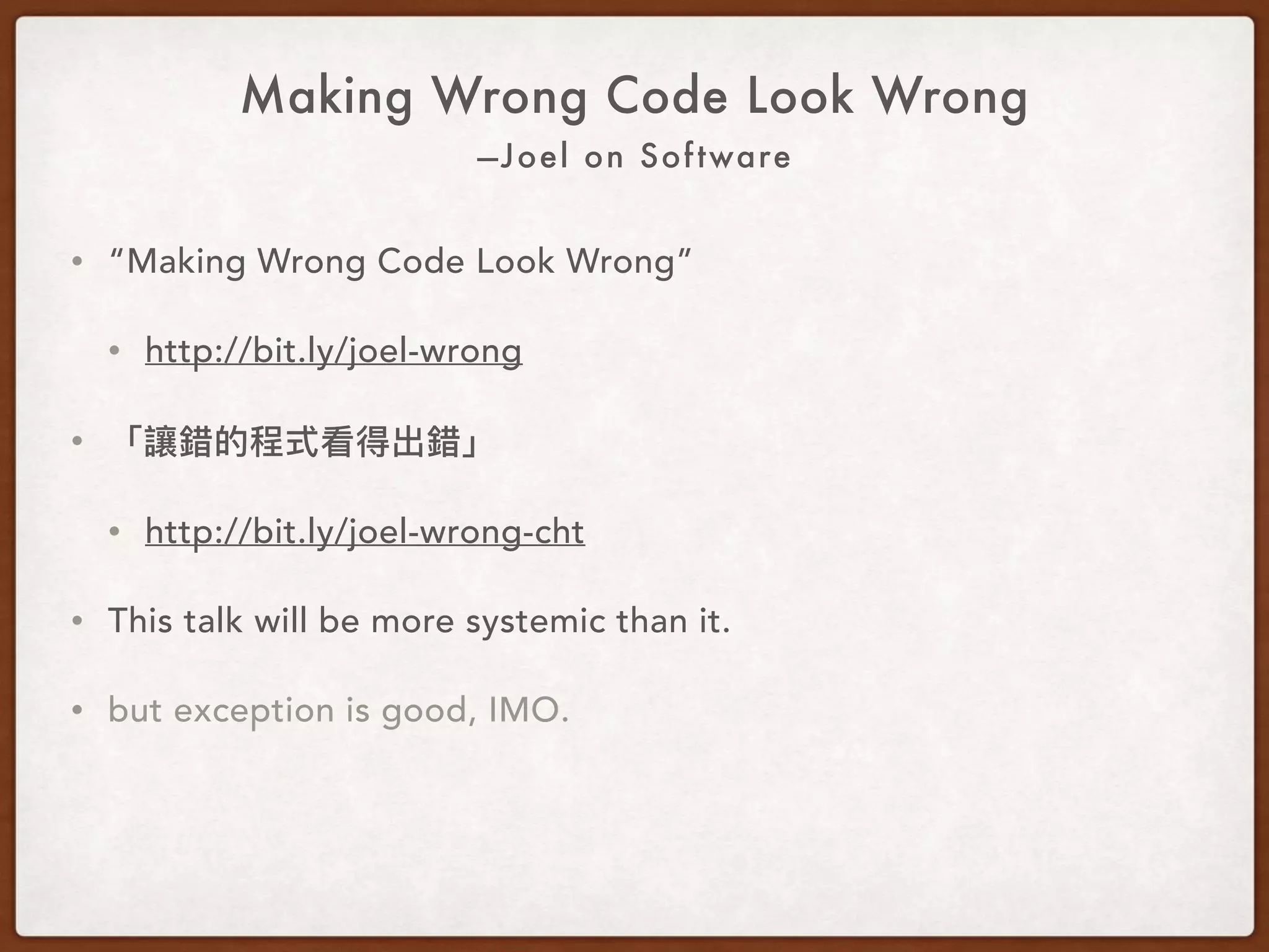 —Joel on Software
Making Wrong Code Look Wrong
• “Making Wrong Code Look Wrong”
• http://bit.ly/joel-wrong
• This talk will be more systemic than it.
• but exception is good, IMO.
 