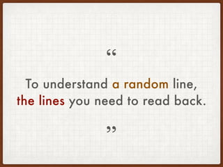 To understand a random line,
the lines you need to read back.
”
“
 