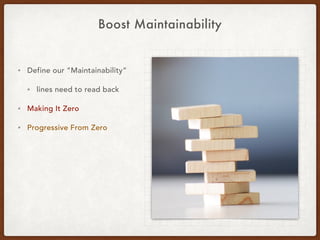 Boost Maintainability
• “Maintainability”
• Lines need to read back.
• Making It Zero
• Progressive From Zero
 