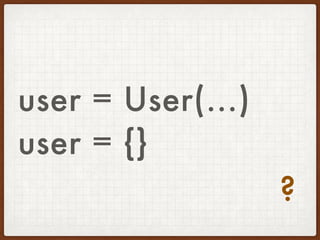 user = User(...)
user = {}
?
 