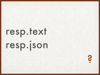 resp.text
resp.json
?
 