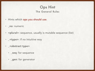 The General Rules
Ops Hint
• Hints which ops you should use.
• _no: numeric.
• <plural>: sequence, usually is mutable sequence (list).
• _<type>: if no intuitive way.
• _<abstract type>:
• _seq: for sequence.
• _gen: for generator.
 