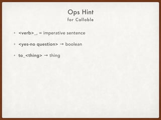 For Callable
Ops Hint
• <verb>_ = imperative sentence.
• <yes-no question> → boolean.
• to_<thing> → thing.
 