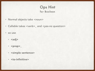 For Boolean
Ops Hint
• Normal objects take <noun>.
• Callables take <verb>_ and <yes-no question>.
• So use:
• <adj>
• <prep>_
• <participle>_
• <simple sentence>
• <to-infinitive>
 