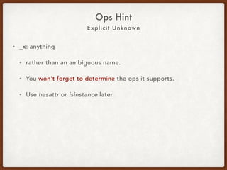 Explicit Unknown
Ops Hint
• _x: anything.
• Rather than an ambiguous name.
• You won't forget to determine the ops it supports.
• Use hasattr or isinstance later.
 