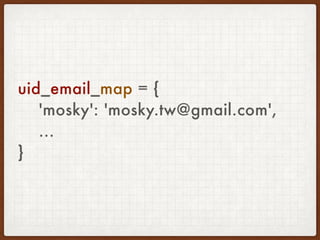uid_email_map = { 
'mosky': 'mosky.tw@gmail.com',
... 
}
 