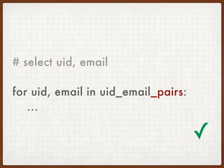 # select uid, email
for uid, email in uid_email_pairs: 
...
✓
 