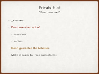 “Don't use me!”
• _<name>
• Don't use when out of
• a module.
• a class.
• Don't guarantee the behavior.
• Make it easier to trace and refactor.
Private Hint
 