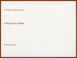 # Check Arguments
... 
...
# Query from Tables
... 
...
... 
...
# Transform
...
 