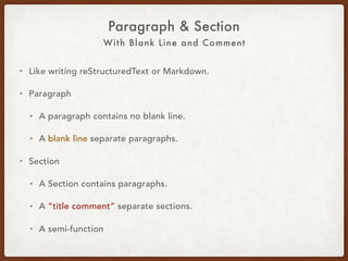 With Blank Line and Comment
Paragraph & Section
• Like writing reStructuredText or Markdown.
• Paragraph:
• A paragraph contains no blank line.
• A blank line separates paragraphs.
• Section:
• A section contains paragraphs.
• A “title comment” separates sections.
• A semi-function.
 
