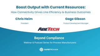 Beyond Compliance
Webinar & Podcast Series for Process Manufacturers
Boost Output with Current Resources:
How Connectivity Drives Line Efficiency & Business Outcomes
Chris Heim
President
Gage Gibson
Product Development Manager
 