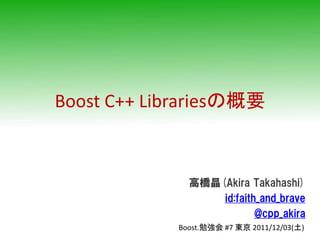 Boost C++ Librariesの概要



              高橋晶(Akira Takahashi)
                  id:faith_and_brave
                          @cpp_akira
            Boost.勉強会 #7 東京 2011/12/03(土)
 