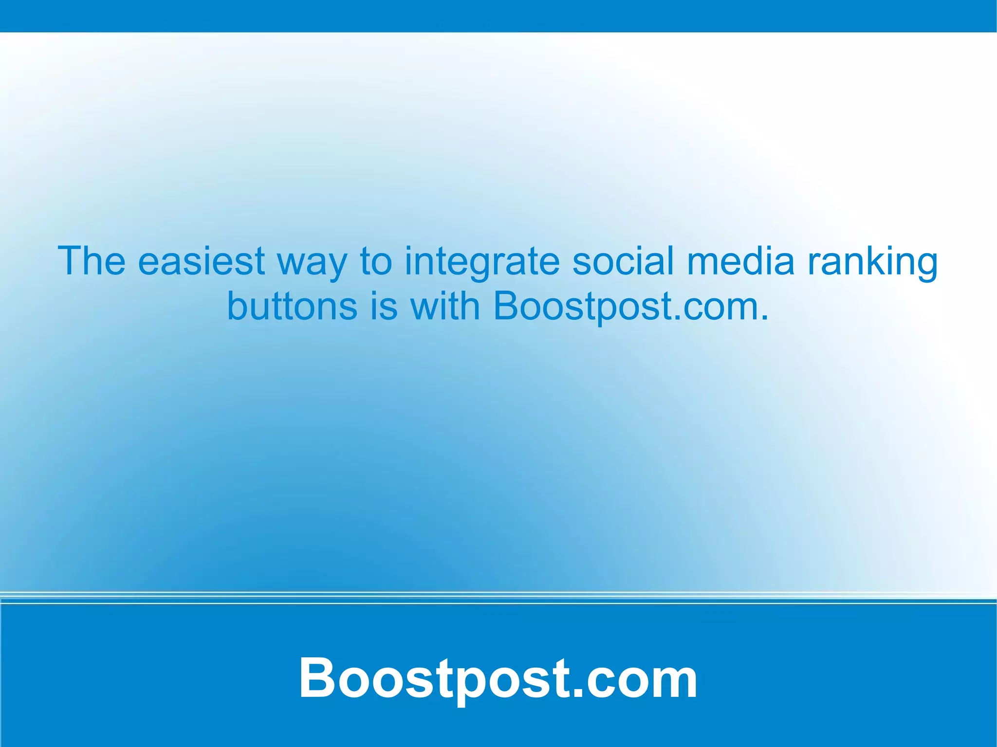Boostpost.com The easiest way to integrate social media ranking buttons is with Boostpost.com. 