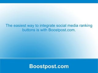 Boostpost.com The easiest way to integrate social media ranking buttons is with Boostpost.com. 