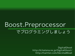 Boost.Preprocessor
   でプログラミングしましょう


                               DigitalGhost
        http://d.hatena.ne.jp/DigitalGhost/
          http://twitter.com/DecimalBloat
 